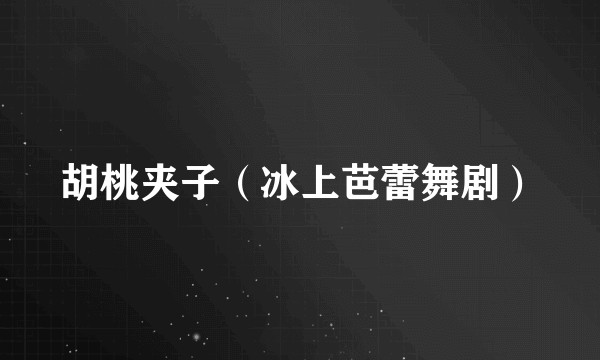 胡桃夹子（冰上芭蕾舞剧）