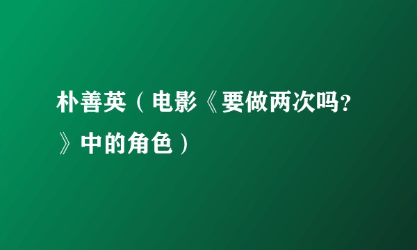 朴善英（电影《要做两次吗？》中的角色）