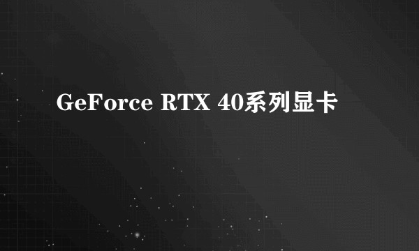 GeForce RTX 40系列显卡