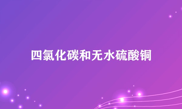 四氯化碳和无水硫酸铜
