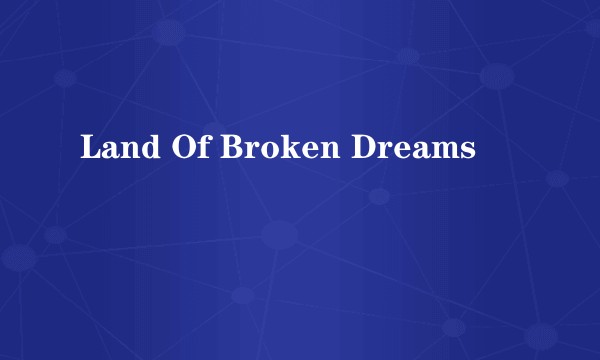 Land Of Broken Dreams