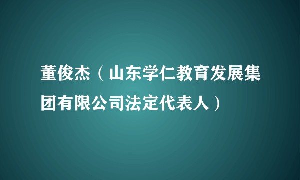 董俊杰(山东学仁教育发展集团有限公司法定代表人)