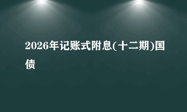 2026年记账式附息(十二期)国债