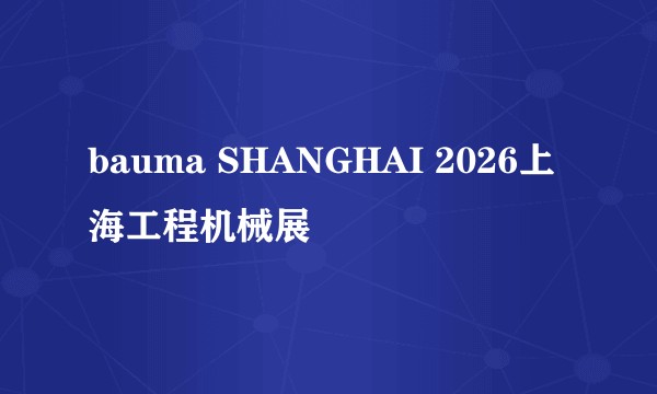 bauma SHANGHAI 2026上海工程机械展
