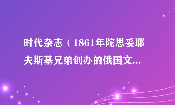 时代杂志（1861年陀思妥耶夫斯基兄弟创办的俄国文学杂志）