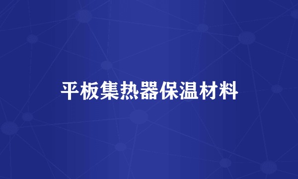 平板集热器保温材料