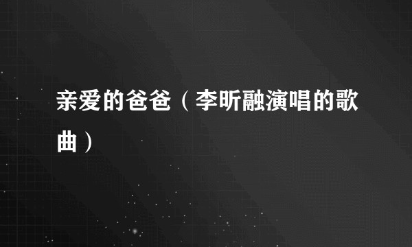 亲爱的爸爸（李昕融演唱的歌曲）