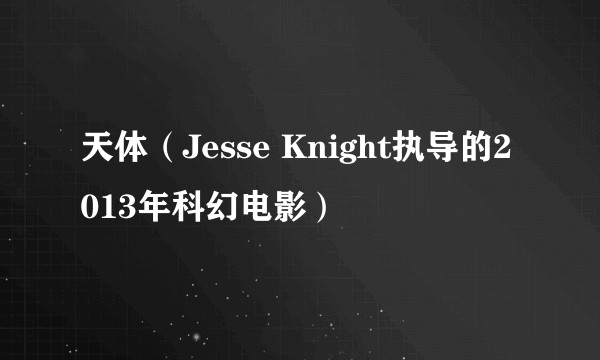 天体(Jesse Knight执导的2013年科幻电影)