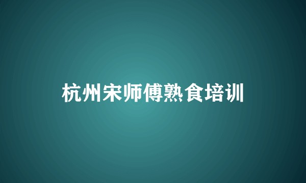 杭州宋师傅熟食培训