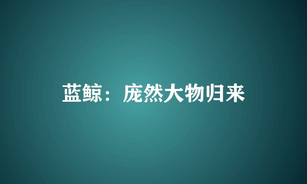 蓝鲸：庞然大物归来