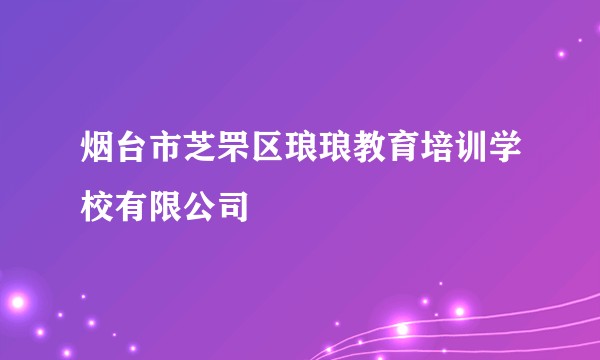 烟台市芝罘区琅琅教育培训学校有限公司