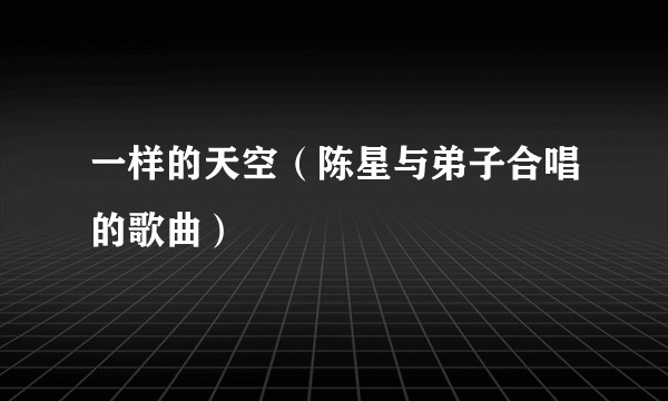 一样的天空（陈星与弟子合唱的歌曲）