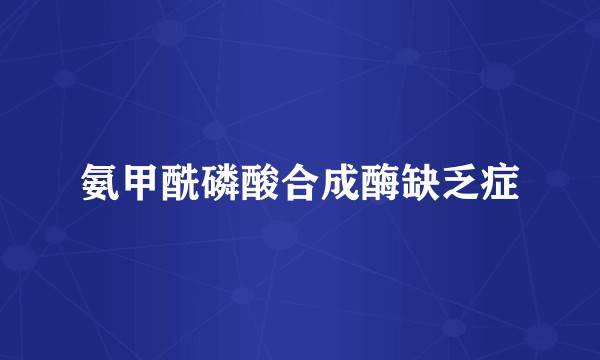 氨甲酰磷酸合成酶缺乏症