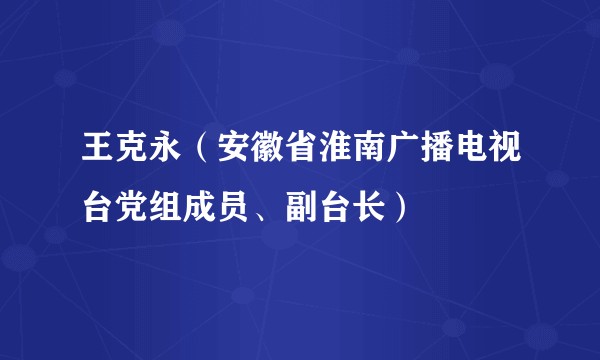 王克永（安徽省淮南广播电视台党组成员、副台长）