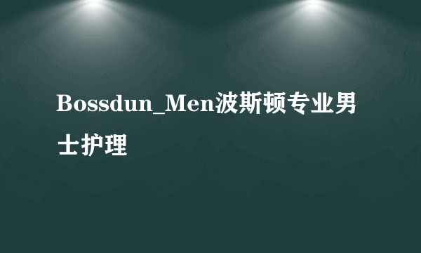 Bossdun_Men波斯顿专业男士护理