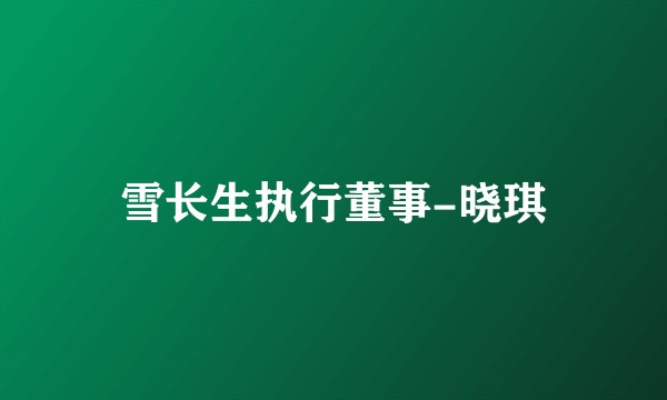 雪长生执行董事-晓琪