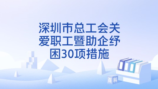 深圳市总工会关爱职工暨助企纾困30项措施