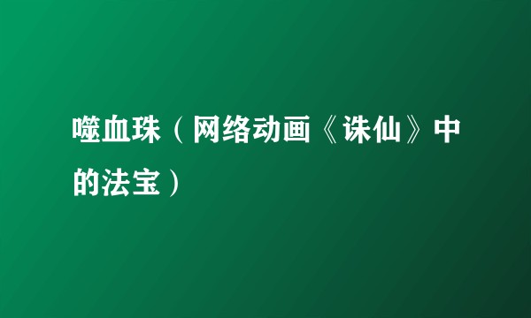 噬血珠（网络动画《诛仙》中的法宝）
