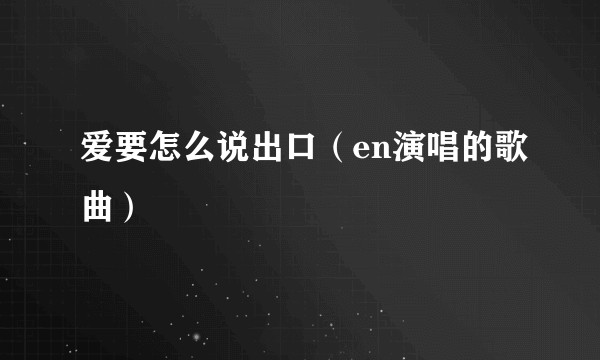 爱要怎么说出口（en演唱的歌曲）