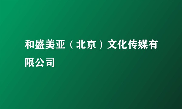和盛美亚（北京）文化传媒有限公司
