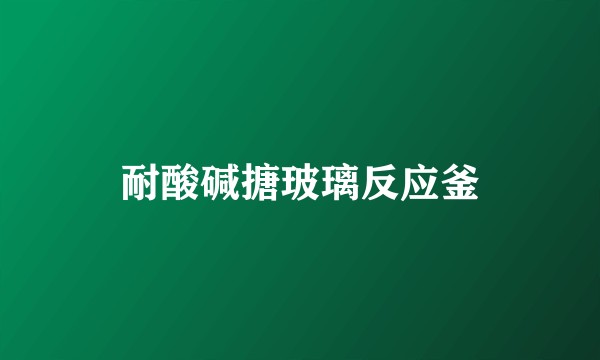 耐酸碱搪玻璃反应釜