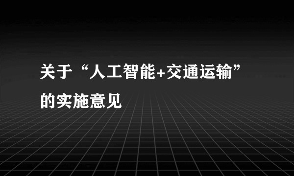 关于“人工智能+交通运输”的实施意见