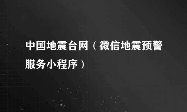 中国地震台网（微信地震预警服务小程序）