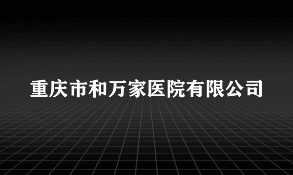 重庆市和万家医院有限公司