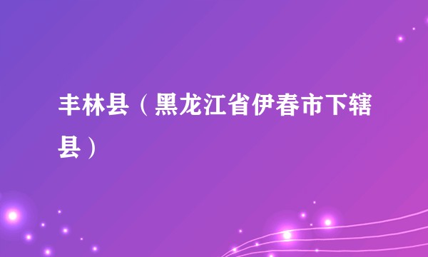 丰林县（黑龙江省伊春市下辖县）