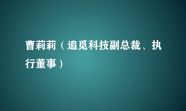 曹莉莉（追觅科技副总裁、执行董事）