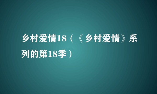 乡村爱情18(《乡村爱情》系列的第18季)