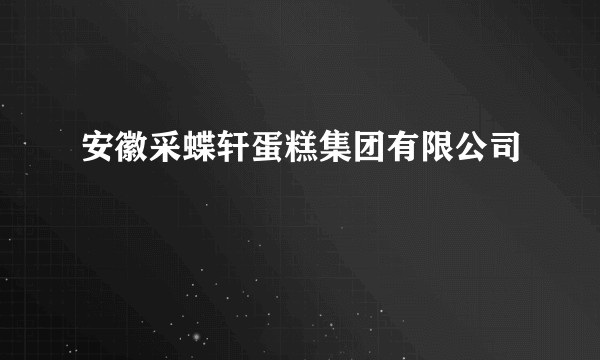 安徽采蝶轩蛋糕集团有限公司