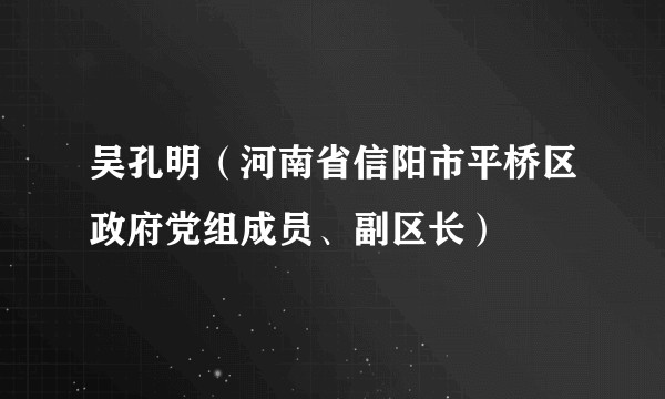吴孔明(河南省信阳市平桥区政府党组成员、副区长)