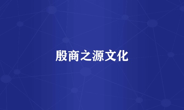 殷商之源文化
