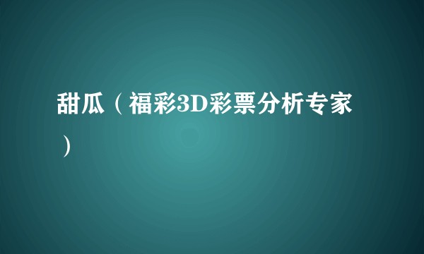 甜瓜（福彩3D彩票分析专家）
