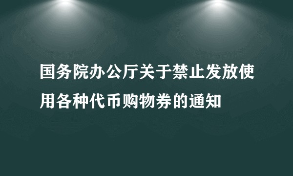 国务院办公厅关于禁止发放使用各种代币购物券的通知