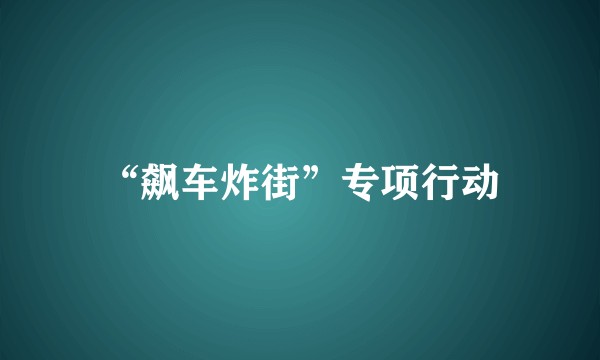 “飙车炸街”专项行动