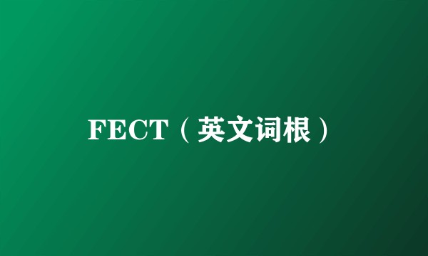 FECT（英文词根）