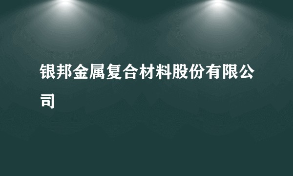 银邦金属复合材料股份有限公司