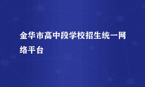 金华市高中段学校招生统一网络平台