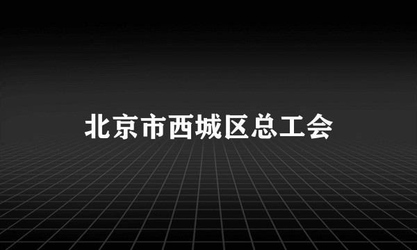 北京市西城区总工会
