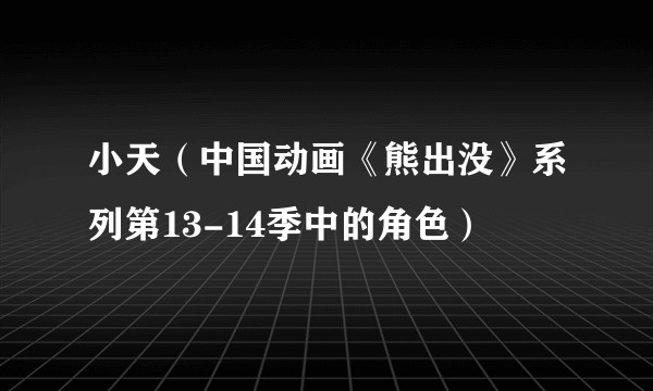 小天（中国动画《熊出没》系列第13-14季中的角色）