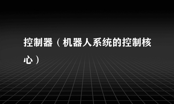 控制器(机器人系统的控制核心)