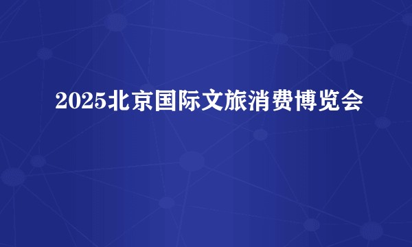 2025北京国际文旅消费博览会