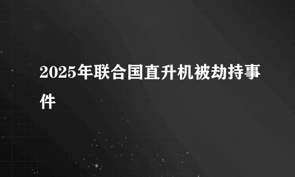 2025年联合国直升机被劫持事件