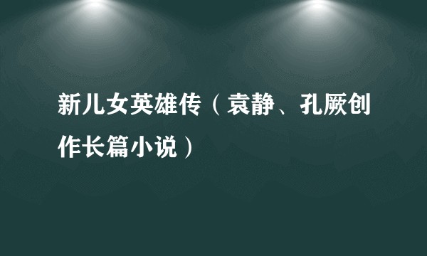 新儿女英雄传（袁静、孔厥创作长篇小说）