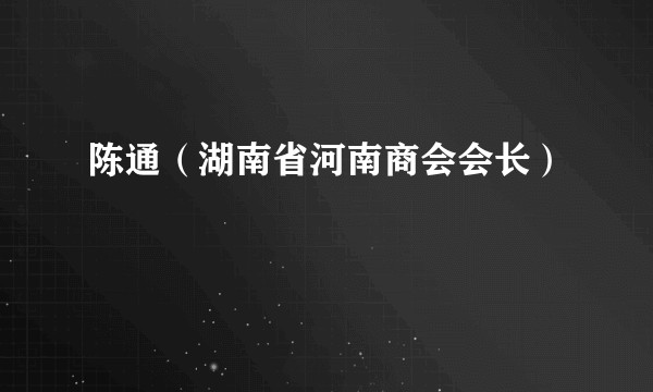 陈通（湖南省河南商会会长）