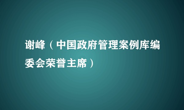 谢峰（中国政府管理案例库编委会荣誉主席）