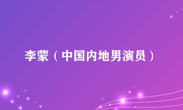 李蒙（中国内地男演员）