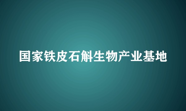 国家铁皮石斛生物产业基地
